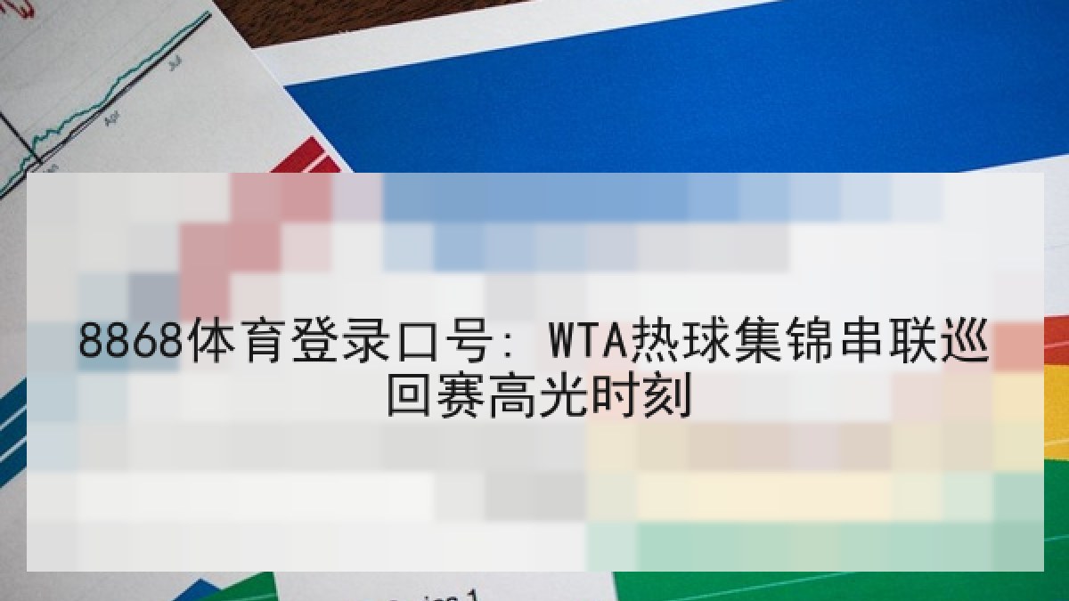 8868体育登录口号: WTA热球集锦串联巡回赛高光时刻