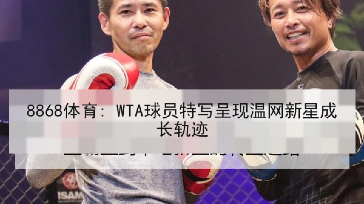 8868体育: WTA球员特写呈现温网新星成长轨迹