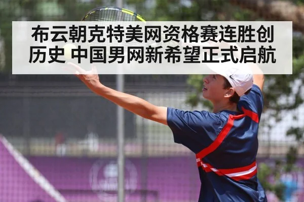 布云朝克特美网资格赛连胜创历史 中国男网新希望正式启航