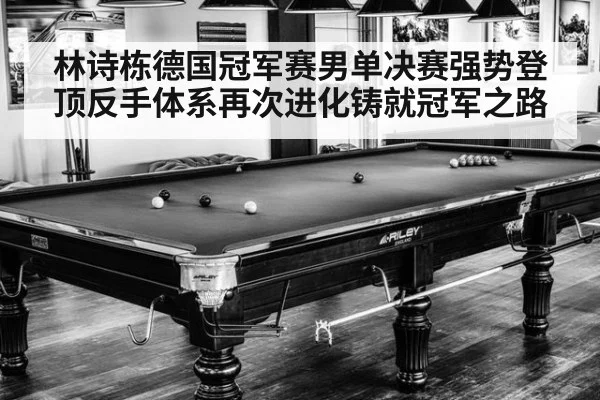 林诗栋德国冠军赛男单决赛强势登顶反手体系再次进化铸就冠军之路